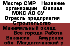 Мастер СМР › Название организации ­ Филиал МЖС АО СУ-155 › Отрасль предприятия ­ Строительство › Минимальный оклад ­ 35 000 - Все города Работа » Вакансии   . Амурская обл.,Магдагачинский р-н